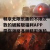 畅享无限乐趣的不限次数的破解版福利APP带你领略各种精彩体验