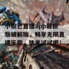 小妲己直播app最新版破解版，畅享无限直播乐趣，快来试试吧！