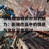 领略国语精彩对白的魅力：影视作品中的情感与文化深度探讨