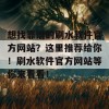 想找靠谱的刷水软件官方网站？这里推荐给你！刷水软件官方网站等你来看看！