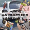 探索coopmax道具在合作游戏中的应用与提升体验的技巧