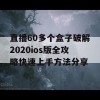 直播60多个盒子破解2020ios版全攻略快速上手方法分享