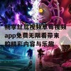 畅享丝瓜视频草莓视频app免费无限看带来的精彩内容与乐趣