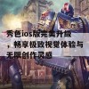 秀色ios版完美升级，畅享极致视觉体验与无限创作灵感