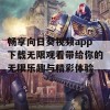 畅享向日葵视频app下载无限观看带给你的无限乐趣与精彩体验