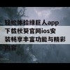 轻松体验绿巨人app下载秋葵官网ios安装畅享丰富功能与精彩内容