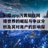 粉蝶app污黄版在网络世界的崛起与争议分析及其对用户的影响探讨