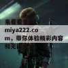 来看看蜜芽tv - miya222.com，带你体验精彩内容和无限乐趣！