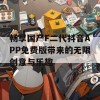 畅享国产F二代抖音APP免费版带来的无限创意与乐趣