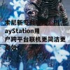 索尼新专利曝光：PlayStation用户跨平台联机更简洁更高效！