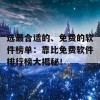 选最合适的、免费的软件榜单：靠比免费软件排行榜大揭秘！