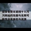 探索免费无遮挡十八污污网站的乐趣与无限可能性分享体验与资源