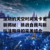 滚动的天空时间关卡更新揭秘：挑战自我与新玩法期待的完美结合