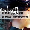 草莓视频免费无限看下载安卓app 为您带来无尽的视听享受与便捷体验