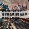 畅享309tv青柠直播下载在线观看的无限精彩与乐趣体验