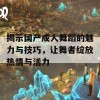 揭示国产成人舞蹈的魅力与技巧，让舞者绽放热情与活力