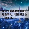 大学生英语老师兼职的那些事儿，轻松赚外快，提升自己！