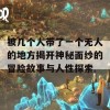 被几个人带了一个无人的地方揭开神秘面纱的冒险故事与人性探索