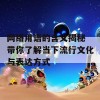 网络用语的含义揭秘 带你了解当下流行文化与表达方式