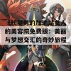 《秋葵男的加油站女人的美容院免费版：美丽与梦想交汇的奇妙旅程》