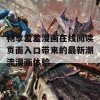 畅享羞羞漫画在线阅读页面入口带来的最新潮流漫画体验