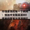 珍惜爱情的每一个瞬间：情侣中文版高清MV带来的甜蜜与浪漫回忆