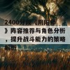 2400分段《阴阳师》阵容推荐与角色分析，提升战斗能力的策略解析