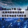 荔枝app下载汅api无限观影版带你畅享无尽影视盛宴与精彩体验