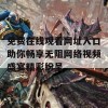 免费在线观看网址入口助你畅享无阻网络视频盛宴精彩纷呈