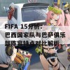 FIFA 15分析：巴西国家队与巴萨俱乐部阵容特点对比解析