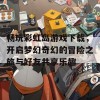 畅玩彩虹岛游戏下载，开启梦幻奇幻的冒险之旅与好友共享乐趣