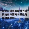 挖掘与培养篮球潜力球员的有效策略与最佳阵容组建原则