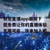 初见直播app最新下载免费让你的直播体验无限可能，快来加入吧