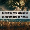 畅享香蕉视频官网直播带来的无限精彩与乐趣