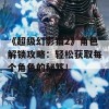 《超级幻影猫2》角色解锁攻略：轻松获取每个角色的秘笈！