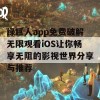 绿巨人app免费破解无限观看iOS让你畅享无阻的影视世界分享与推荐