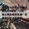 快乐宝APP无任何限制的iOS版本，让你随心所欲畅享乐趣！幸福宝APP污无限制iOS版