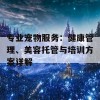 专业宠物服务：健康管理、美容托管与培训方案详解