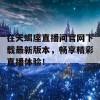 在天蝎座直播间官网下载最新版本，畅享精彩直播体验！