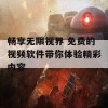 畅享无限视界 免费的视频软件带你体验精彩内容