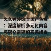 久久婷婷综合国产色啪：深度解析多元化内容与观众需求的完美结合