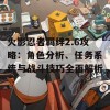 火影忍者羁绊2.6攻略：角色分析、任务系统与战斗技巧全面解析