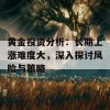 黄金投资分析：长期上涨难度大，深入探讨风险与策略