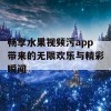 畅享水果视频污app带来的无限欢乐与精彩瞬间