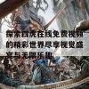 探索四虎在线免费视频的精彩世界尽享视觉盛宴与无限乐趣