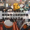 探索x8x8视频的无限可能性让你的创作焕发新的活力与灵感