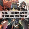 少女前线SG阵容搭配攻略：打造最强霰弹枪阵容的关键策略与推荐人形