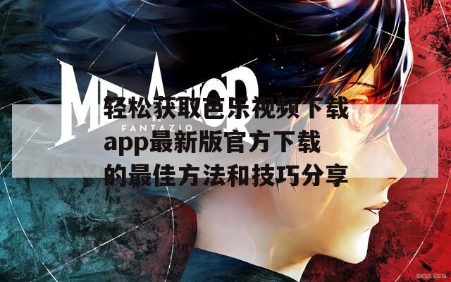 轻松获取芭乐视频下载app最新版官方下载的最佳方法和技巧分享