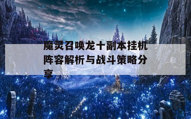 魔灵召唤龙十副本挂机阵容解析与战斗策略分享