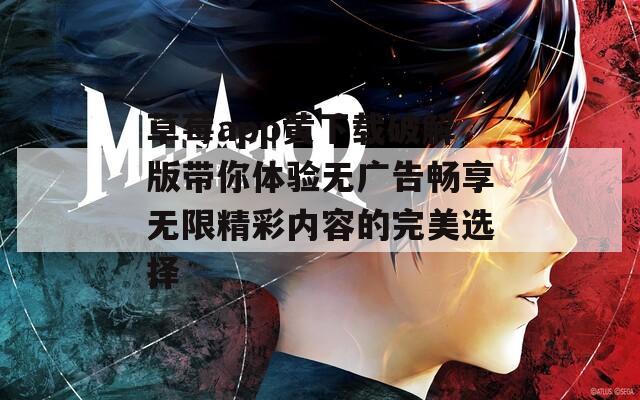 草莓app黄下载破解版带你体验无广告畅享无限精彩内容的完美选择